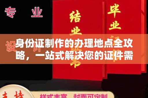 防城身份证制作的办理地点全攻略，一站式解决您的证件需求